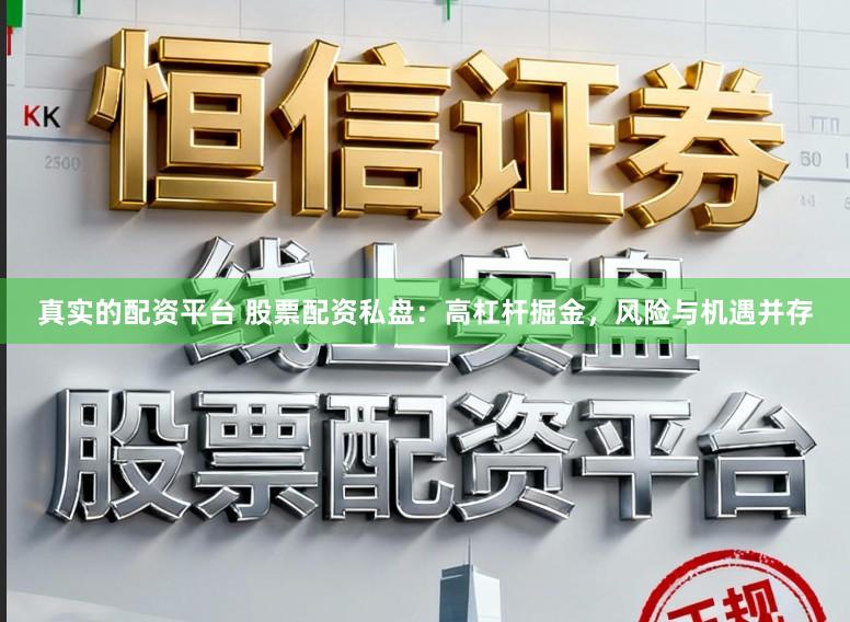 真实的配资平台 股票配资私盘：高杠杆掘金，风险与机遇并存