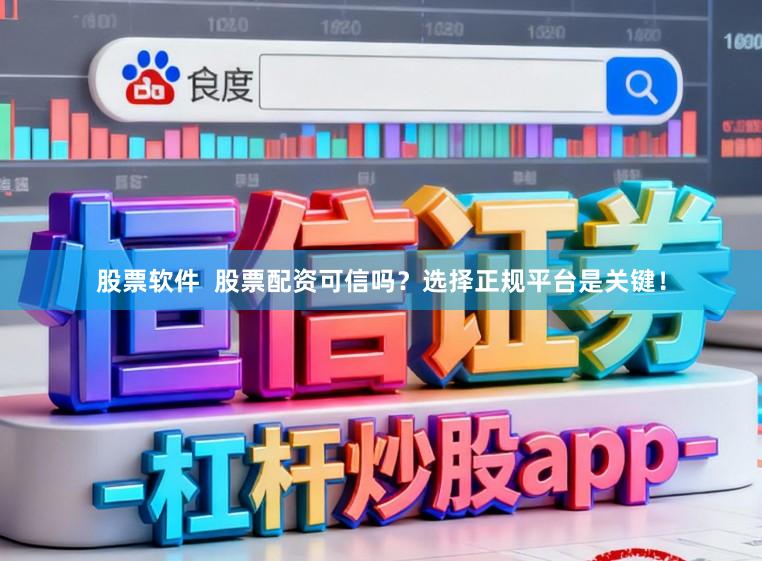 股票软件  股票配资可信吗？选择正规平台是关键！
