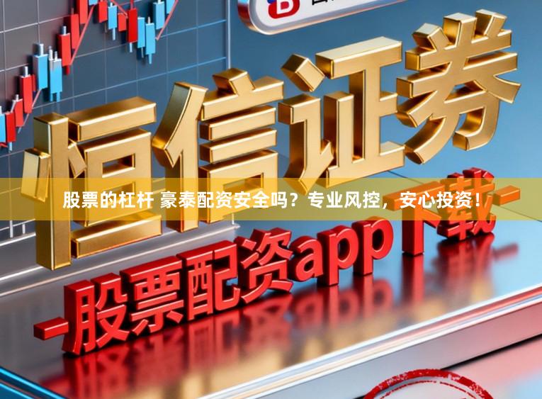 股票的杠杆 豪泰配资安全吗？专业风控，安心投资！
