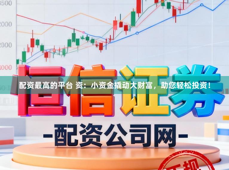 配资最高的平台 资：小资金撬动大财富，助您轻松投资！