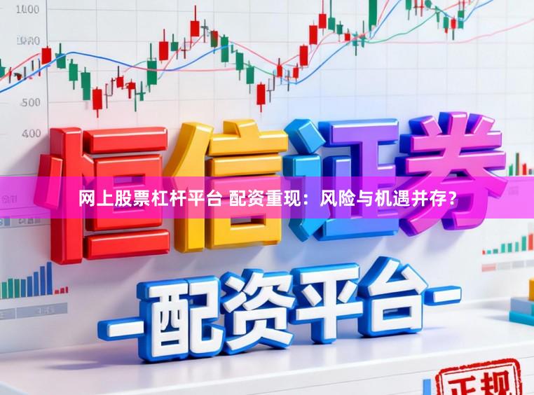 网上股票杠杆平台 配资重现：风险与机遇并存？