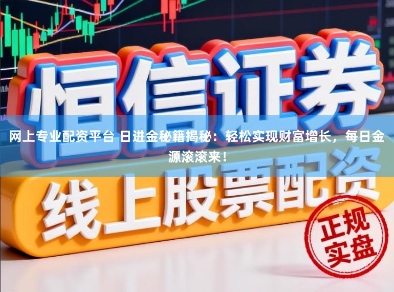 网上专业配资平台 日进金秘籍揭秘：轻松实现财富增长，每日金源滚滚来！