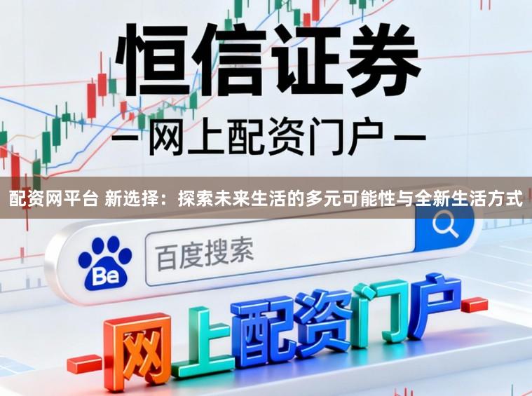 配资网平台 新选择：探索未来生活的多元可能性与全新生活方式