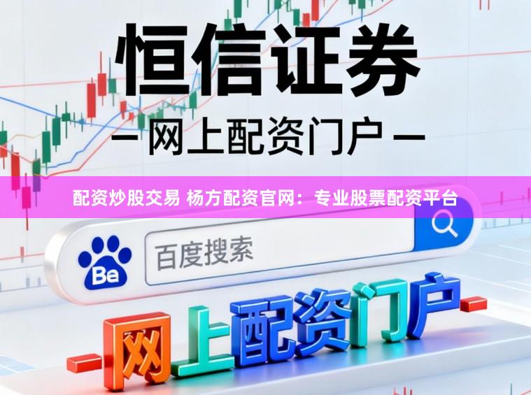 配资炒股交易 杨方配资官网：专业股票配资平台