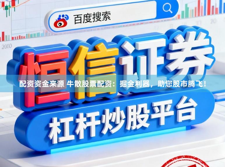 配资资金来源 牛散股票配资：掘金利器，助您股市腾飞！