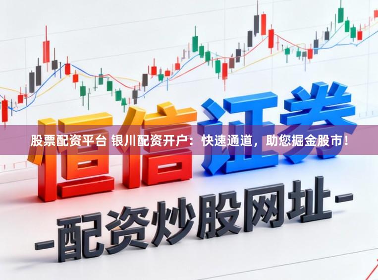 股票配资平台 银川配资开户：快速通道，助您掘金股市！