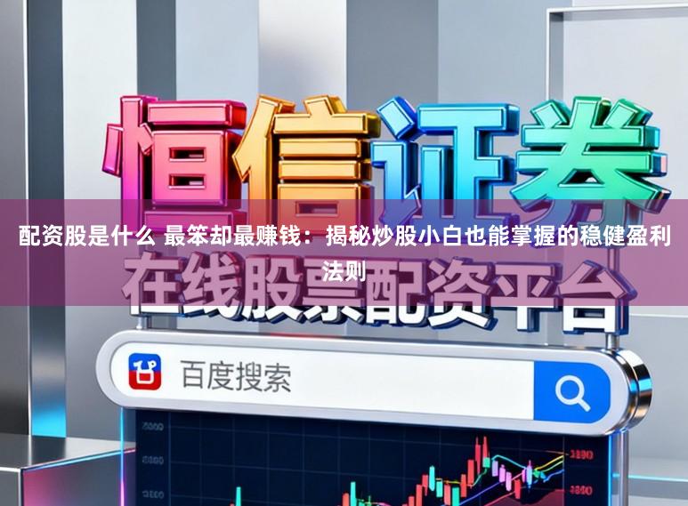 配资股是什么 最笨却最赚钱：揭秘炒股小白也能掌握的稳健盈利法则