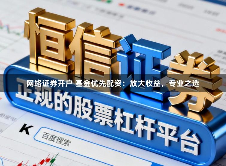 网络证券开户 基金优先配资：放大收益，专业之选