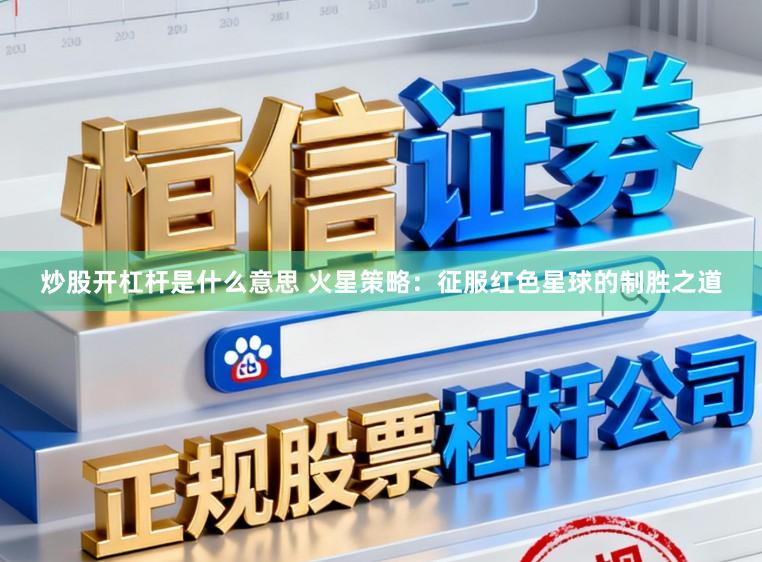 炒股开杠杆是什么意思 火星策略：征服红色星球的制胜之道