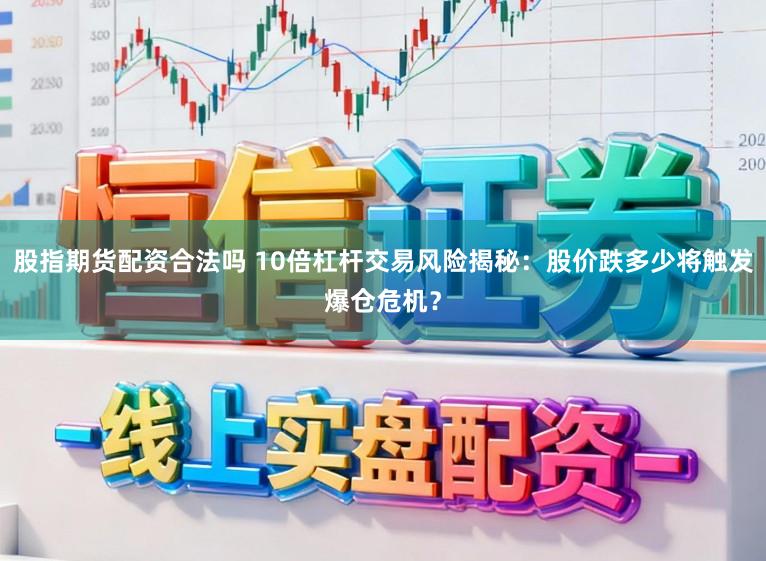 股指期货配资合法吗 10倍杠杆交易风险揭秘：股价跌多少将触发爆仓危机？