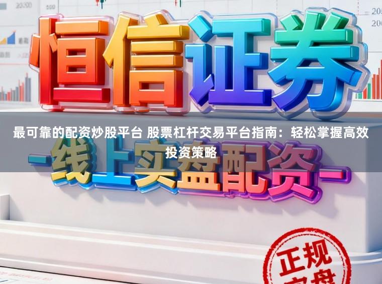 最可靠的配资炒股平台 股票杠杆交易平台指南：轻松掌握高效投资策略