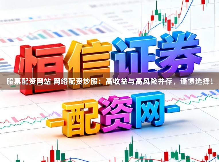 股票配资网站 网络配资炒股：高收益与高风险并存，谨慎选择！