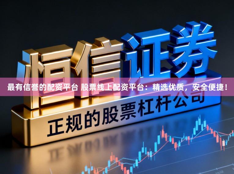 最有信誉的配资平台 股票线上配资平台：精选优质，安全便捷！