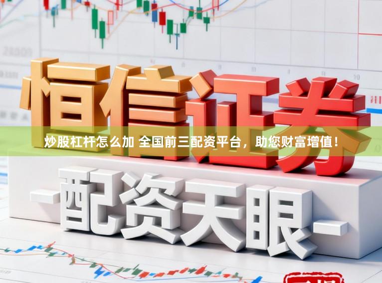 炒股杠杆怎么加 全国前三配资平台，助您财富增值！