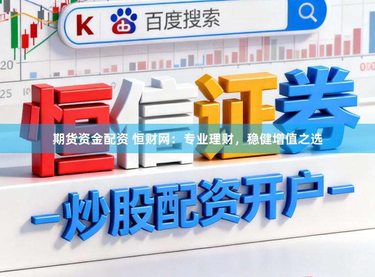 期货资金配资 恒财网：专业理财，稳健增值之选