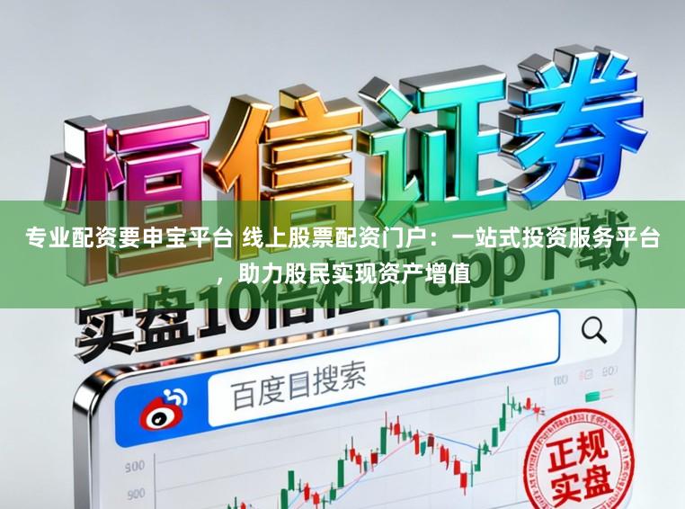 专业配资要申宝平台 线上股票配资门户：一站式投资服务平台，助力股民实现资产增值