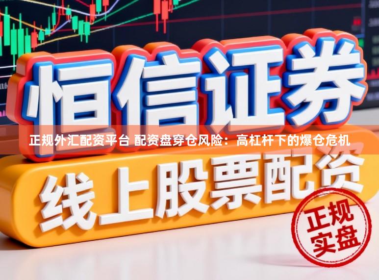 正规外汇配资平台 配资盘穿仓风险：高杠杆下的爆仓危机