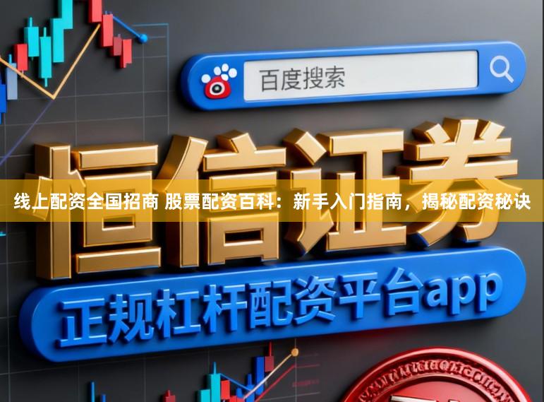 线上配资全国招商 股票配资百科：新手入门指南，揭秘配资秘诀