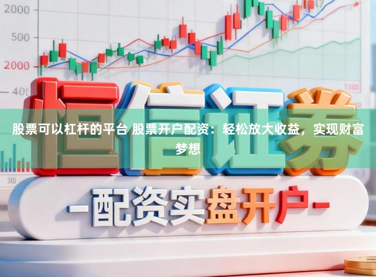 股票可以杠杆的平台 股票开户配资：轻松放大收益，实现财富梦想