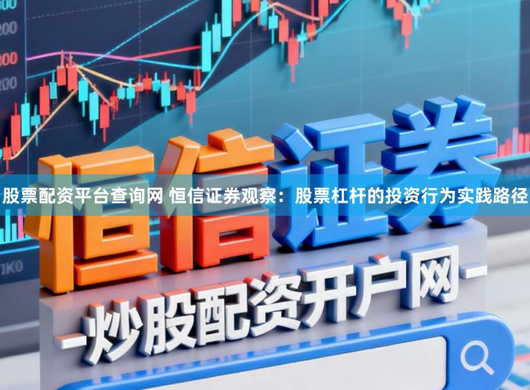 股票配资平台查询网 恒信证券观察：股票杠杆的投资行为实践路径