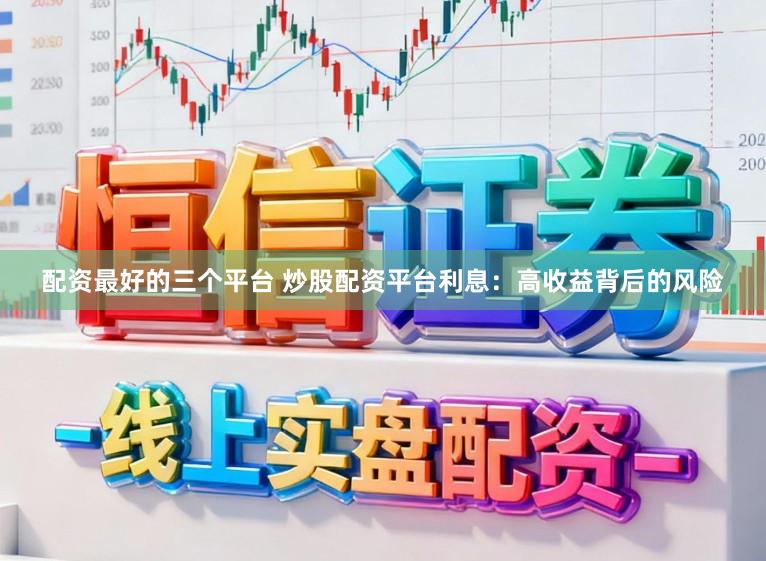 配资最好的三个平台 炒股配资平台利息：高收益背后的风险