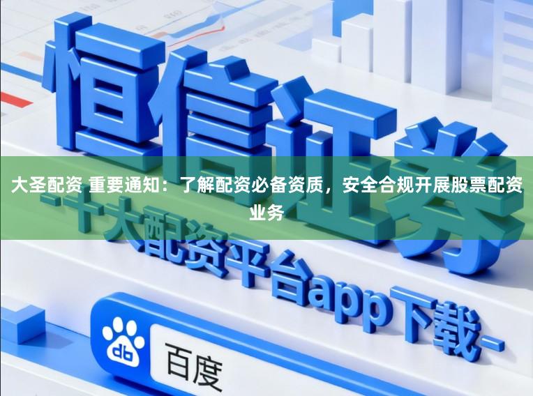 大圣配资 重要通知：了解配资必备资质，安全合规开展股票配资业务