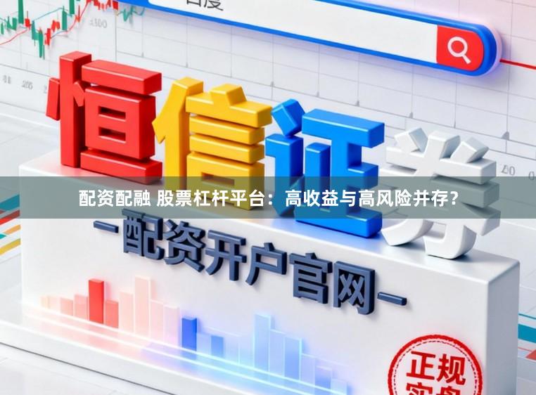 配资配融 股票杠杆平台：高收益与高风险并存？