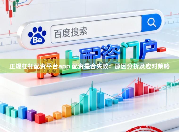 正规杠杆配资平台app 配资撮合失败：原因分析及应对策略