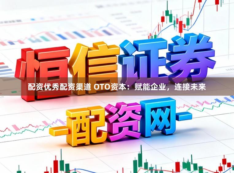 配资优秀配资渠道 OTO资本：赋能企业，连接未来