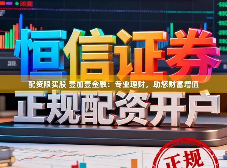 配资限买股 壹加壹金融：专业理财，助您财富增值