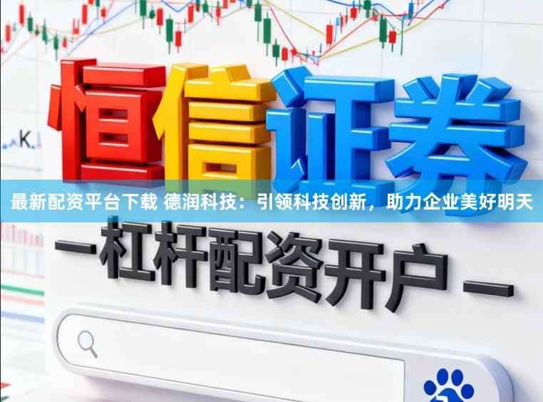最新配资平台下载 德润科技：引领科技创新，助力企业美好明天