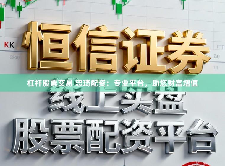 杠杆股票交易 忠琦配资：专业平台，助您财富增值