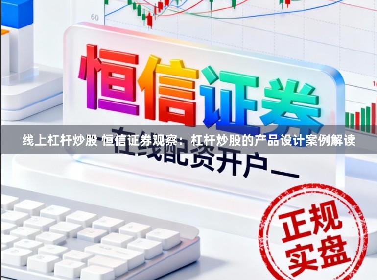 线上杠杆炒股 恒信证券观察：杠杆炒股的产品设计案例解读
