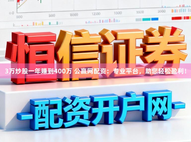 3万炒股一年赚到400万 公赢网配资：专业平台，助您轻松盈利！