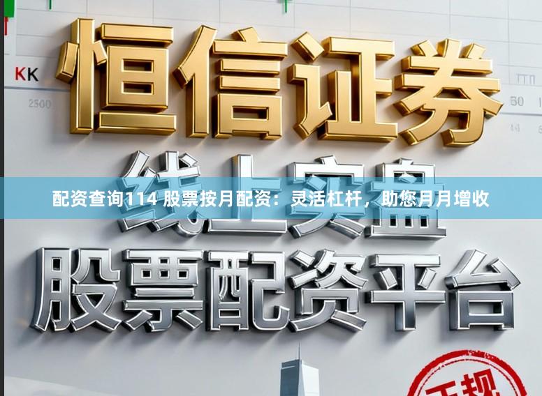 配资查询114 股票按月配资：灵活杠杆，助您月月增收