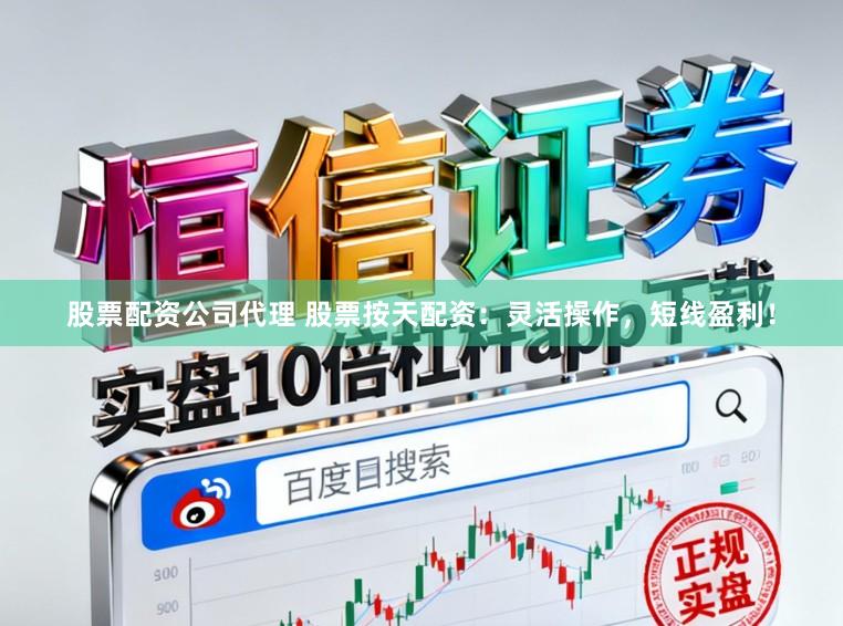 股票配资公司代理 股票按天配资：灵活操作，短线盈利！