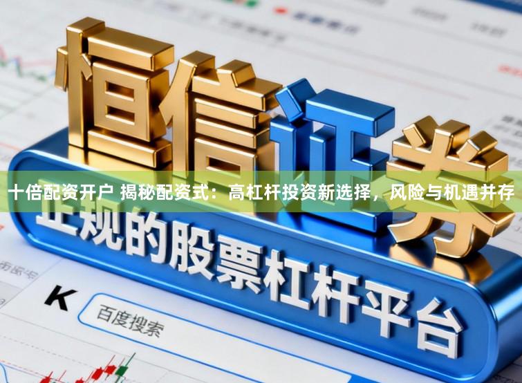 十倍配资开户 揭秘配资式：高杠杆投资新选择，风险与机遇并存
