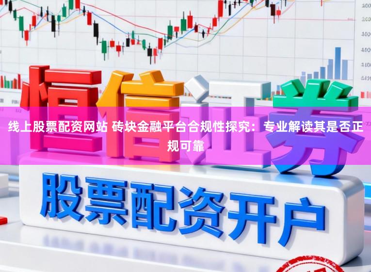 线上股票配资网站 砖块金融平台合规性探究：专业解读其是否正规可靠