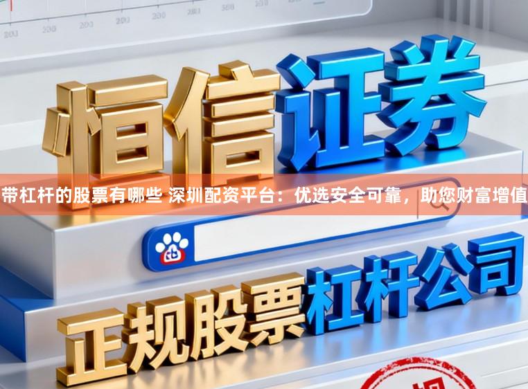 带杠杆的股票有哪些 深圳配资平台：优选安全可靠，助您财富增值