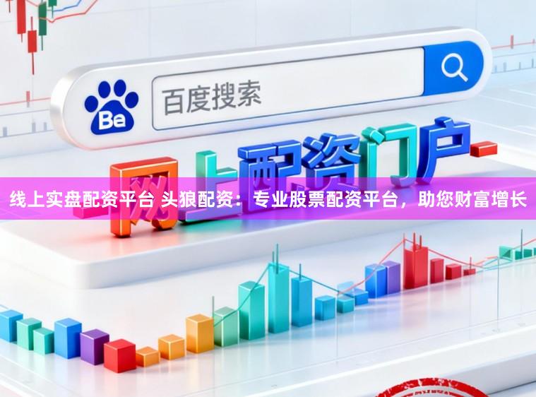 线上实盘配资平台 头狼配资：专业股票配资平台，助您财富增长