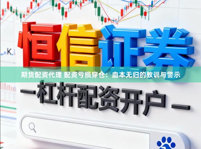 期货配资代理 配资亏损穿仓：血本无归的教训与警示