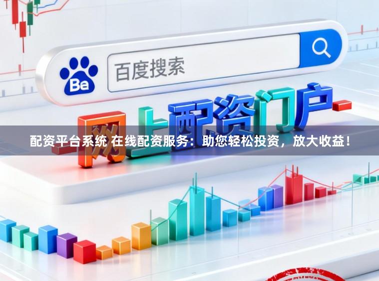 配资平台系统 在线配资服务：助您轻松投资，放大收益！
