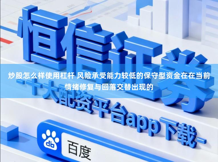 炒股怎么样使用杠杆 风险承受能力较低的保守型资金在在当前情绪修复与回落交替出现的