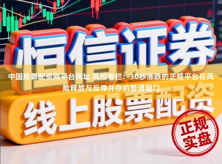中国股票配资网平台网址 风控专栏：30秒涨跌的正规平台在风险释放与反弹并存的整理窗口