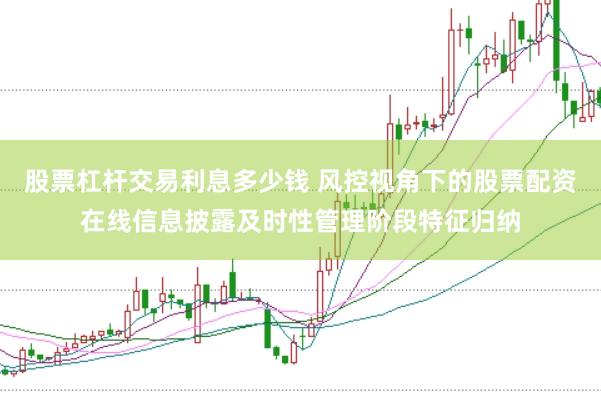 股票杠杆交易利息多少钱 风控视角下的股票配资在线信息披露及时性管理阶段特征归纳