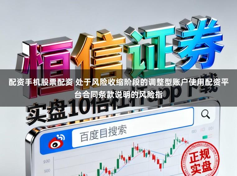配资手机股票配资 处于风险收缩阶段的调整型账户使用配资平台合同条款说明的风险指