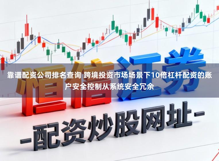 靠谱配资公司排名查询 跨境投资市场场景下10倍杠杆配资的账户安全控制从系统安全冗余