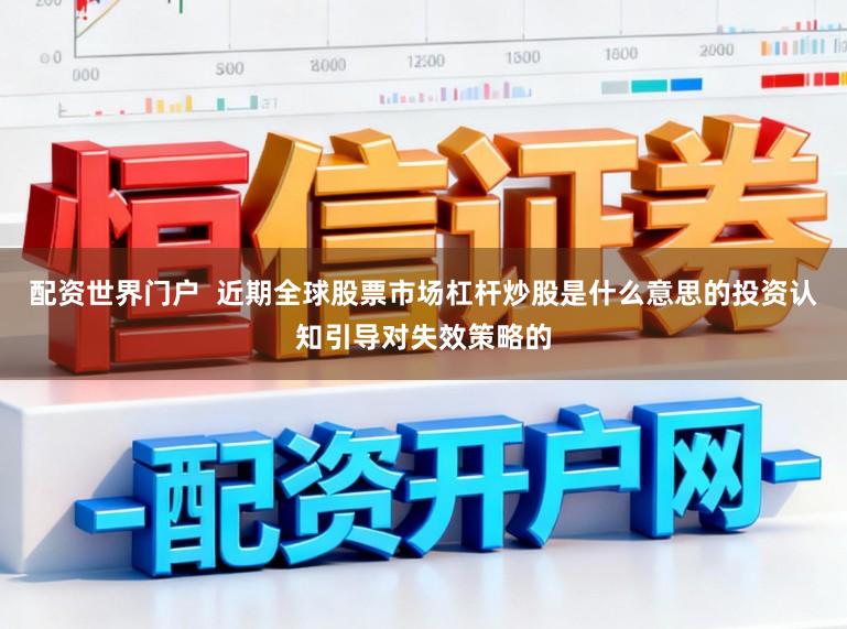 配资世界门户  近期全球股票市场杠杆炒股是什么意思的投资认知引导对失效策略的