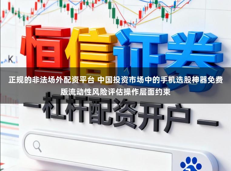 正规的非法场外配资平台 中国投资市场中的手机选股神器免费版流动性风险评估操作层面约束