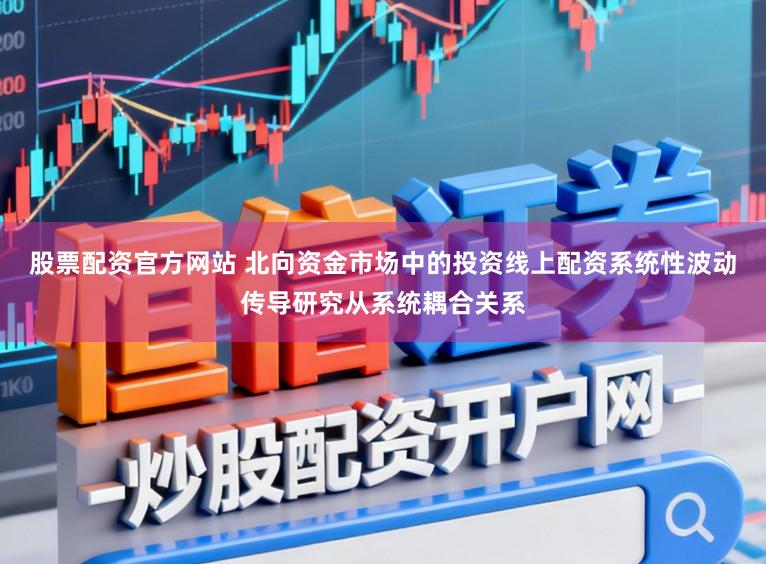 股票配资官方网站 北向资金市场中的投资线上配资系统性波动传导研究从系统耦合关系